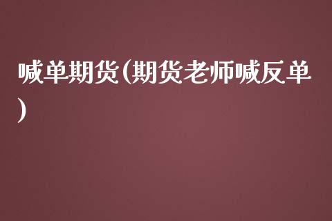 喊单期货(期货老师喊反单)_https://www.gzbbqc.com_黄金期货_第1张