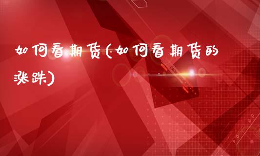 如何看期货(如何看期货的涨跌)_https://www.gzbbqc.com_股指期货_第1张