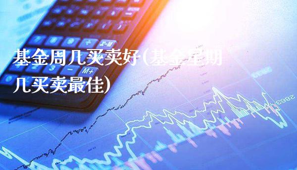基金周几买卖好(基金星期几买卖最佳)_https://www.gzbbqc.com_道指期货_第1张