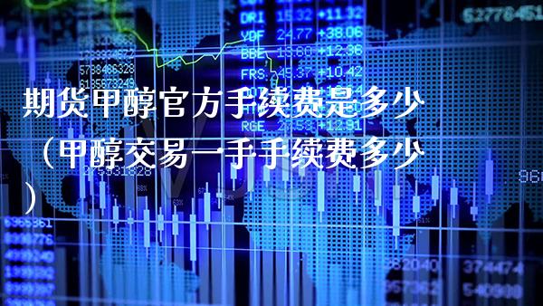 期货甲醇官方手续费是多少（甲醇交易一手手续费多少）_https://www.gzbbqc.com_纳指期货_第1张