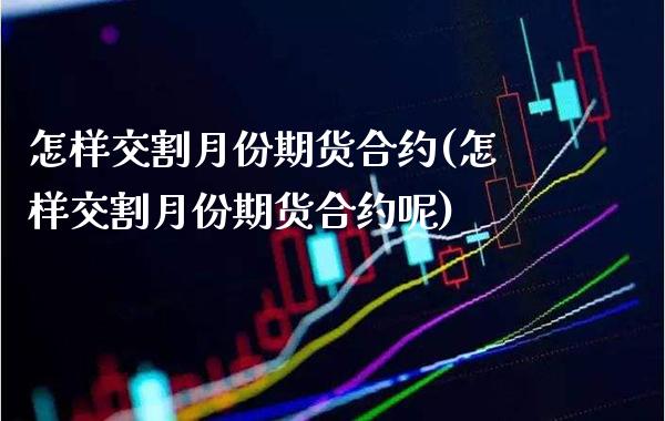 怎样交割月份期货合约(怎样交割月份期货合约呢)_https://www.gzbbqc.com_道指期货_第1张