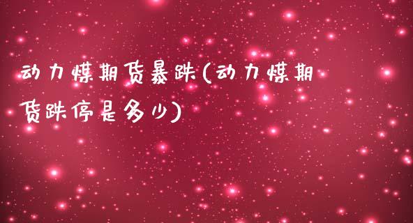 动力煤期货暴跌(动力煤期货跌停是多少)_https://www.gzbbqc.com_纳指期货_第1张