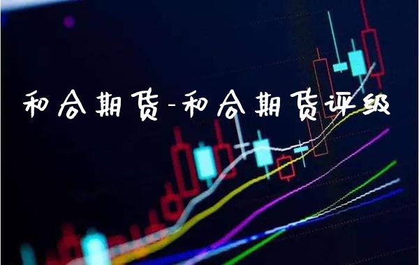 和合期货-和合期货评级_https://www.gnhpgy.com_黄金期货_第1张