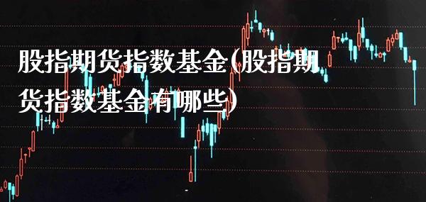 股指期货指数基金(股指期货指数基金有哪些)_https://www.gzbbqc.com_道指期货_第1张