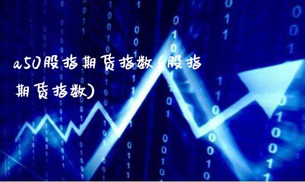 a50股指期货指数(股指期货指数)_https://www.gzbbqc.com_原油期货_第1张