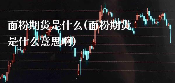 面粉期货是什么(面粉期货是什么意思啊)_期货知识_第1张_八八期货网 面粉期货是什么(面粉期货是什么意思啊)_https://www.gzbbqc.com_期货知识_第1张