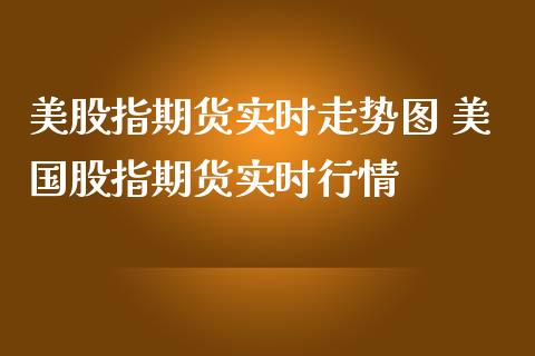美股指期货实时走势图 美国股指期货实时行情_https://www.gzbbqc.com_道指期货_第1张