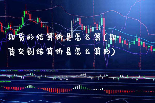 期货的结算价是怎么算(期货交割结算价是怎么算的)_https://www.gzbbqc.com_德指期货_第1张