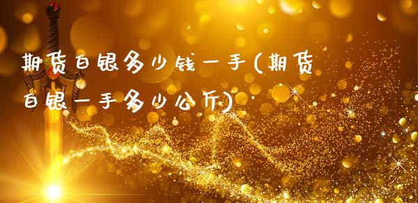 期货白银多少钱一手(期货白银一手多少公斤)_https://www.gzbbqc.com_原油期货_第1张