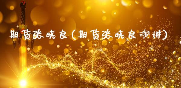 期货张晓良(期货张晓良演讲)_https://www.gzbbqc.com_纳指期货_第1张