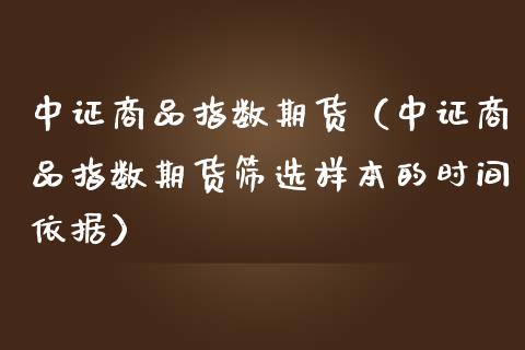 中证商品指数期货（中证商品指数期货筛选样本的时间依据）_https://www.gzbbqc.com_恒指期货_第1张