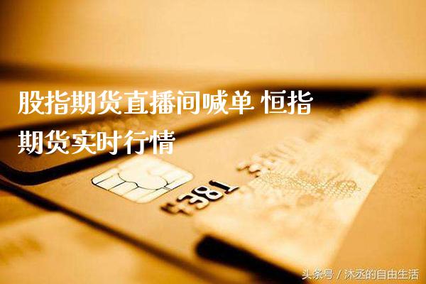 股指期货直播间喊单 恒指期货实时行情_https://www.gnhpgy.com_黄金期货_第1张