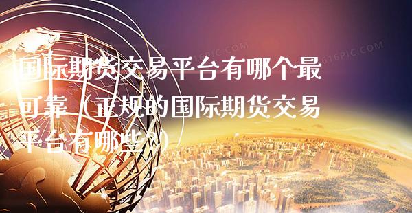 国际期货交易平台有哪个最可靠（正规的国际期货交易平台有哪些?）_https://www.gzbbqc.com_纳指期货_第1张