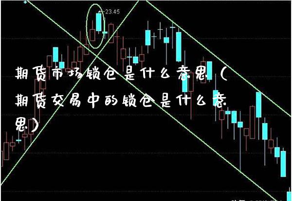 期货市场锁仓是什么意思（期货交易中的锁仓是什么意思）_https://www.gzbbqc.com_恒指期货_第1张