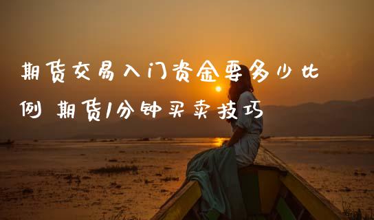 期货交易入门资金要多少比例 期货1分钟买卖技巧_https://www.gnhpgy.com_期货知识_第1张