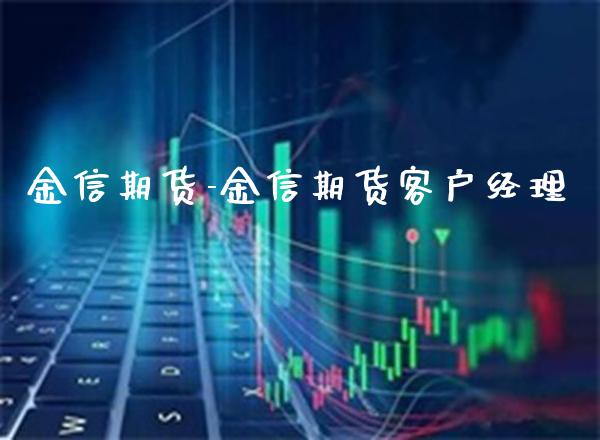 金信期货-金信期货客户经理_https://www.gzbbqc.com_纳指期货_第1张