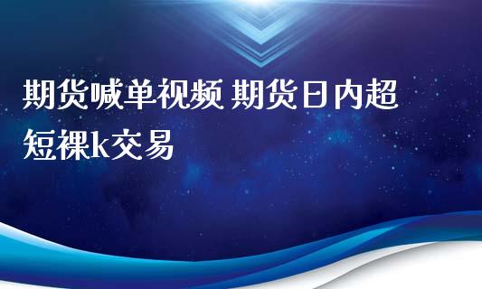 期货喊单视频 期货日内超短裸k交易_https://www.gzbbqc.com_纳指期货_第1张