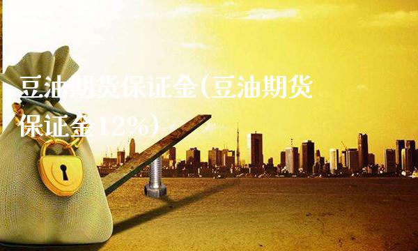 豆油期货保证金(豆油期货保证金12%)_https://www.gzbbqc.com_德指期货_第1张