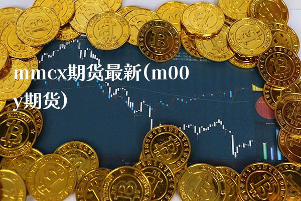 mmcx期货最新(m00y期货)_https://www.gzbbqc.com_黄金期货_第1张