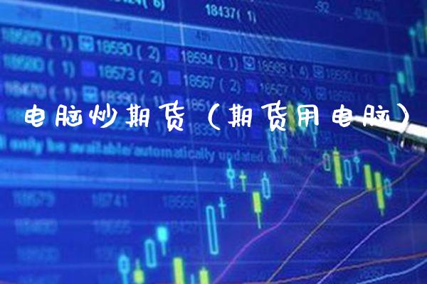 电脑炒期货（期货用电脑）_https://www.gzbbqc.com_原油期货_第1张