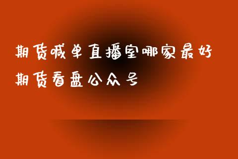 期货喊单直播室哪家最好 期货看盘_https://www.gnhpgy.com_德指期货_第1张