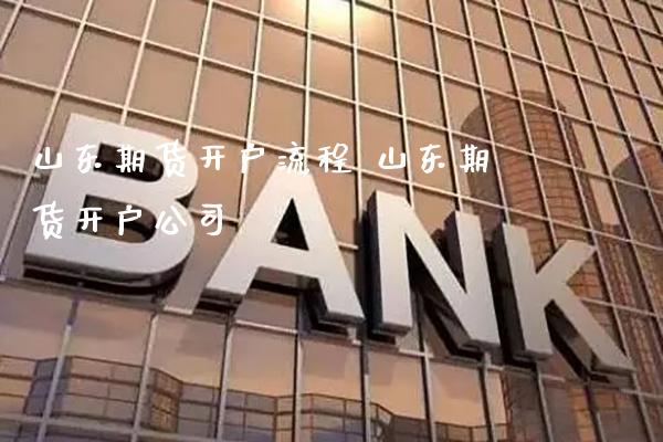 山东期货开户流程 山东期货开户公司_https://www.gnhpgy.com_德指期货_第1张