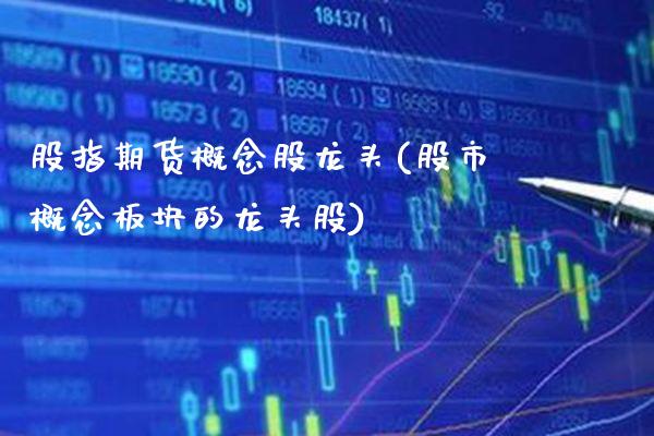 股指期货概念股龙头(股市概念板块的龙头股)_纳指期货_第1张_八八期货网 股指期货概念股龙头(股市概念板块的龙头股)_https://www.gzbbqc.com_纳指期货_第1张