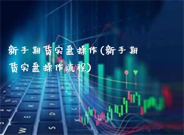新手期货实盘操作(新手期货实盘操作流程)_https://www.gzbbqc.com_纳指期货_第1张
