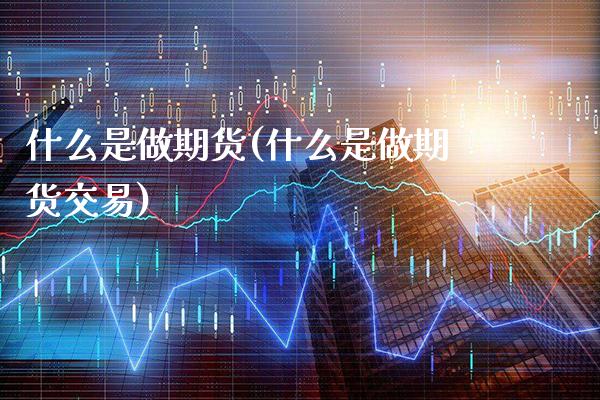 什么是做期货(什么是做期货交易)_https://www.gzbbqc.com_纳指期货_第1张