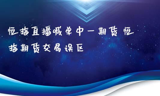 恒指直播喊单中货 恒指期货交易误区_https://www.gnhpgy.com_黄金期货_第1张