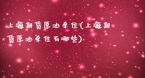 上海期货原油单位(上海期货原油单位有哪些)_https://www.gzbbqc.com_恒指期货_第1张