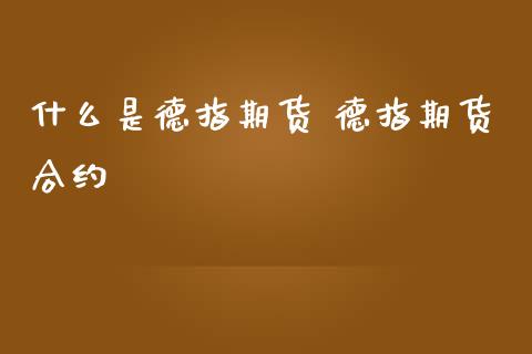 什么是德指期货 德指期货合约_https://www.gzbbqc.com_德指期货_第1张