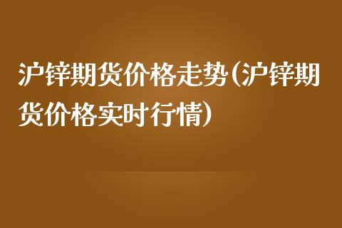沪锌期货价格走势(沪锌期货价格实时行情)_https://www.gzbbqc.com_黄金期货_第1张