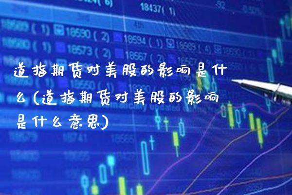 道指期货对美股的影响是什么(道指期货对美股的影响是什么意思)_https://www.gzbbqc.com_德指期货_第1张