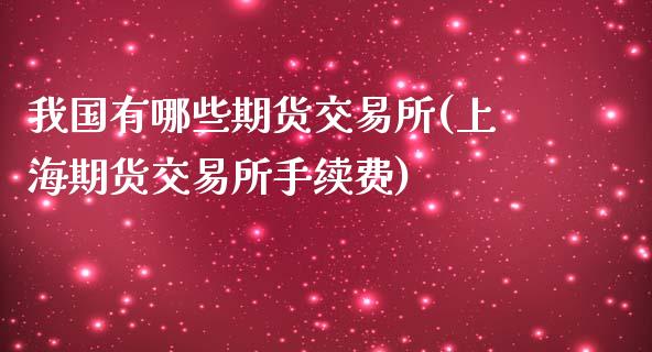 我国有哪些期货交易所(上海期货交易所手续费)_https://www.gzbbqc.com_恒指期货_第1张