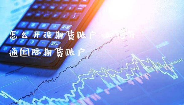 怎么开设期货账户 如何开通国际期货账户_https://www.gzbbqc.com_黄金期货_第1张
