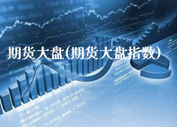 期货大盘(期货大盘指数)_https://www.gzbbqc.com_原油期货_第1张