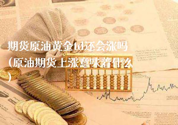 期货原油黄金td还会涨吗(原油期货上涨意味着什么)_道指期货_第1张_八八期货网 期货原油黄金td还会涨吗(原油期货上涨意味着什么)_https://www.gzbbqc.com_道指期货_第1张