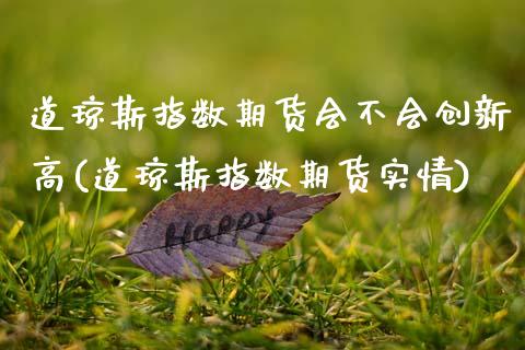 道琼斯指数期货会不会创新高(道琼斯指数期货实情)_原油期货_第1张_八八期货网 道琼斯指数期货会不会创新高(道琼斯指数期货实情)_https://www.gzbbqc.com_原油期货_第1张