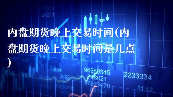内盘期货晚上交易时间(内盘期货晚上交易时间是几点)_道指期货_第1张_八八期货网 内盘期货晚上交易时间(内盘期货晚上交易时间是几点)_https://www.gzbbqc.com_道指期货_第1张