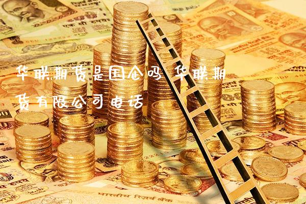 华联期货是国企吗 华联期货有限公司电话_https://www.gnhpgy.com_原油期货_第1张