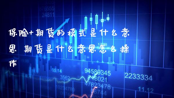 保险+期货的模式是什么意思 期货是什么意思怎么操作_https://www.gzbbqc.com_期货知识_第1张