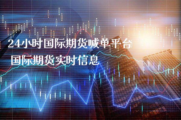 24小时国际期货喊单平台 国际期货实时信息_https://www.gzbbqc.com_恒指期货_第1张
