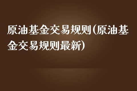原油基金交易规则(原油基金交易规则最新)_https://www.gzbbqc.com_恒指期货_第1张