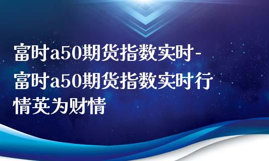 富时a50期货指数实时-富时a50期货指数实时行情财情_https://www.gnhpgy.com_纳指期货_第1张