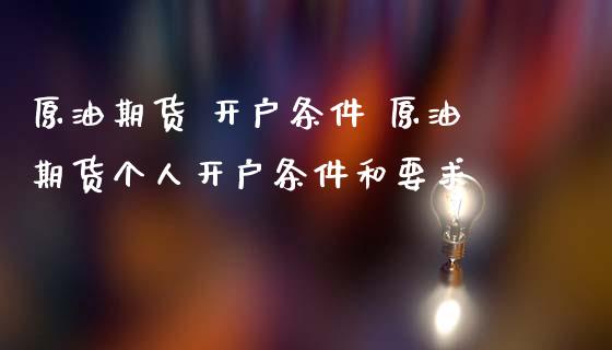 原油期货 开户条件 原油期货个人开户条件和要求_https://www.gzbbqc.com_原油期货_第1张