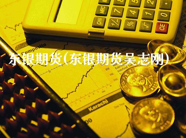东银期货(东银期货吴志刚)_https://www.gzbbqc.com_期货知识_第1张