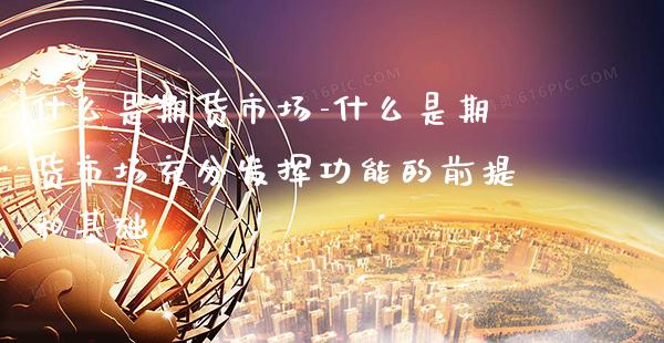 什么是期货市场-什么是期货市场充分发挥功能的前提和基础_https://www.gnhpgy.com_黄金期货_第1张