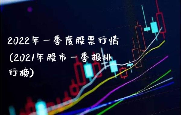 2022年一季度股票行情(2021年股市一季报排行榜)_https://www.gzbbqc.com_股指期货_第1张