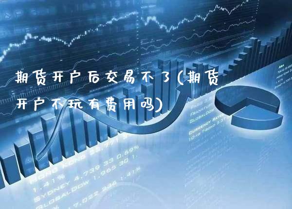 期货开户后交易不了(期货开户不玩有费用吗)_https://www.gzbbqc.com_恒指期货_第1张